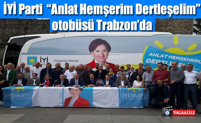 İYİ Parti  “Anlat Hemşerim Dertleşelim” otobüsü Trabzon'da