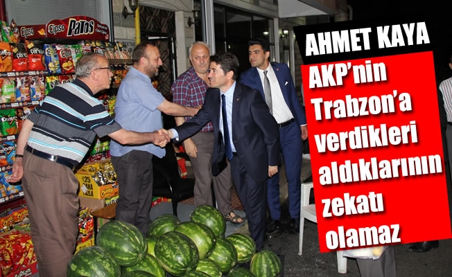 Kaya:AKP'nin Trabzon'a verdikleri aldıklarının zekatı olamaz