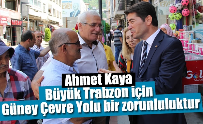 Kaya:Büyük Trabzon için Güney Çevre Yolu bir zorunluluktur!