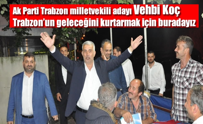 Koç:Trabzonun geleceğini kurtarmak için buradayız