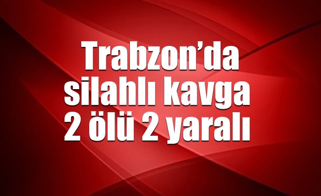 Trabzon'da silahlı kavga