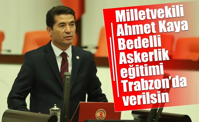 Milletvekili Kaya:Bedelli Askerlik eğitimi Trabzon'da verilsin