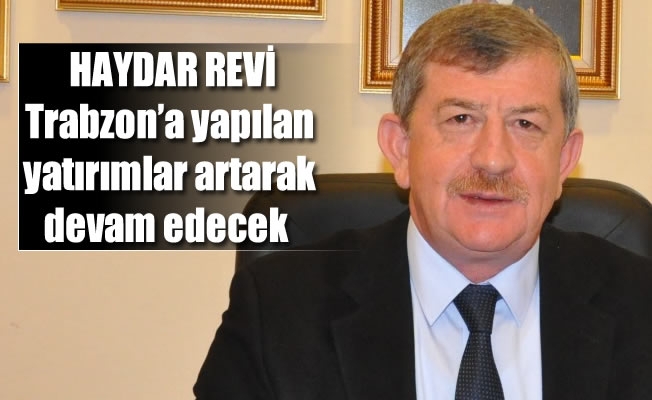Revi ,Trabzon’a yapılan yatırımlar artarak devam edecek