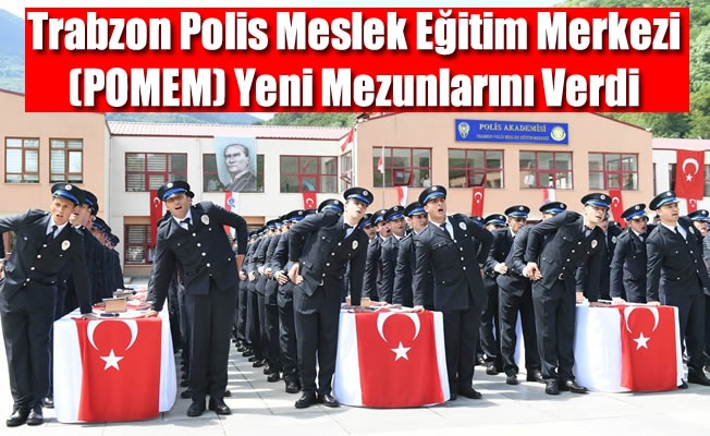 Trabzon Polis Meslek Eğitim Merkezi(POMEM) Yeni Mezunlarını Verdi