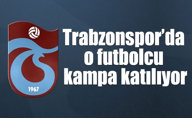 Trabzonspor'da o futbolcu kampa katılıyor