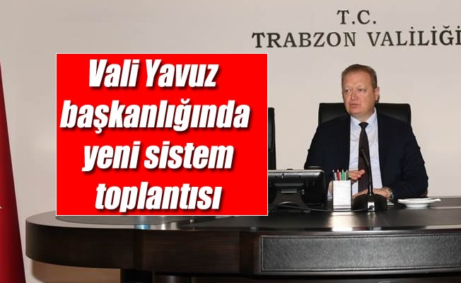 Vali Yavuz başkanlığında yeni sistem toplantısı