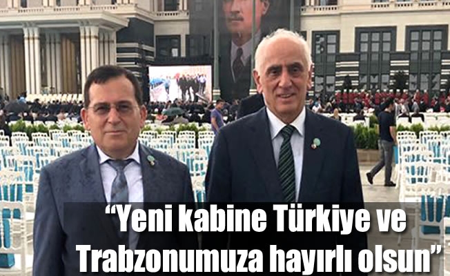 Yeni kabine Türkiye ve Trabzonumuza hayırlı olsun”