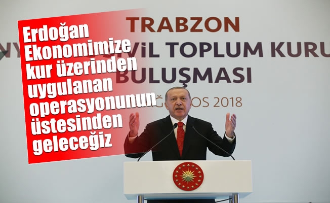 Erdoğan,“Ekonomimize kur üzerinden uygulanan operasyonunun üstesinden geleceğiz”