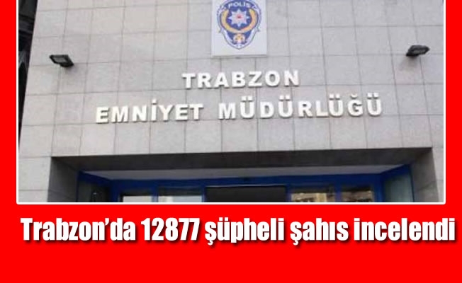 Trabzon'da 12877 şüpheli şahıs incelendi