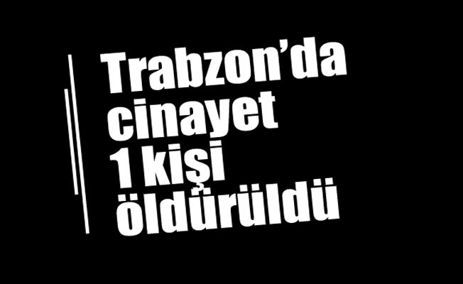 Trabzon'da cinayet