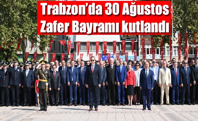 Trabzon’da 30 Ağustos Zafer Bayramı kutlandı