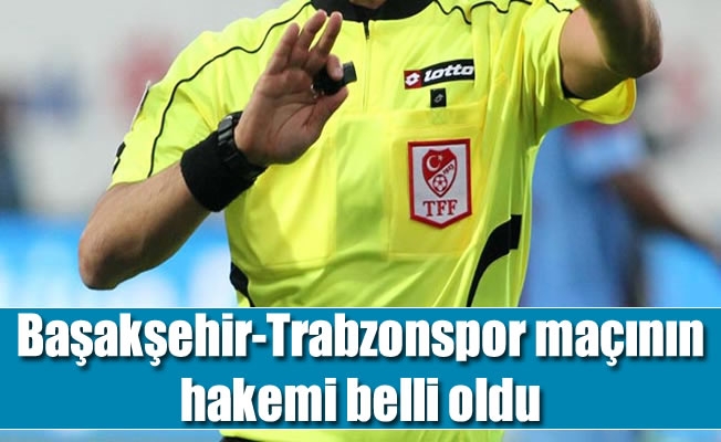 Trabzonspor - Başakşehir maçının hakemi belli oldu