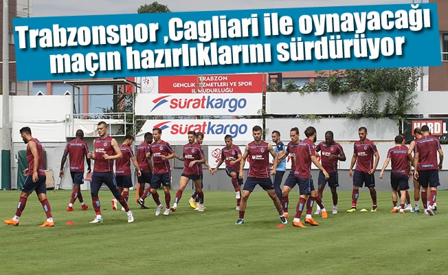 Trabzonspor ,Cagliari ile oynayacağı maçın hazırlıklarını sürdürüyor