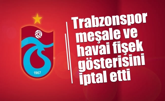 Trabzonspor, meşale ve havai fişek gösterisini iptal etti