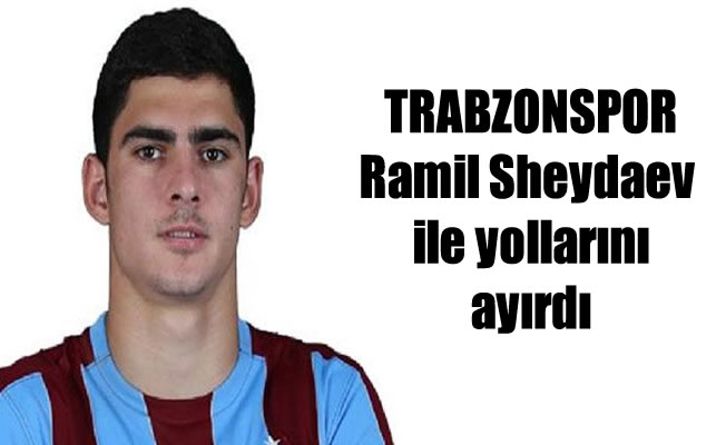 Trabzonspor Ramil Sheydaev  ile yollarını ayırdı