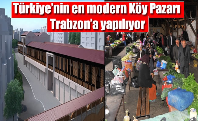 Türkiye’nin en modern Köy Pazarı Trabzon’a yapılıyor
