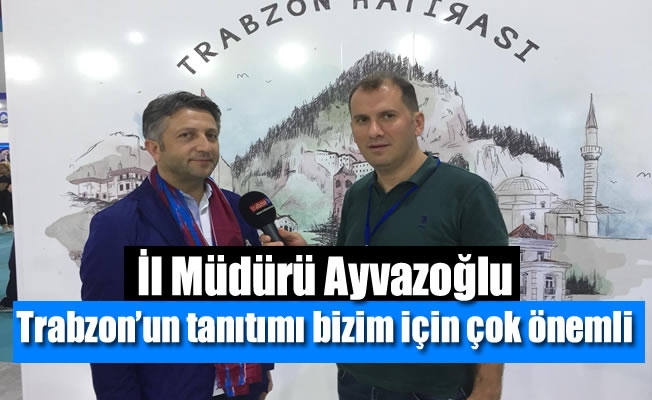 Ayvazoğlu,Trabzon'un tanıtımı bizim için çok önemli