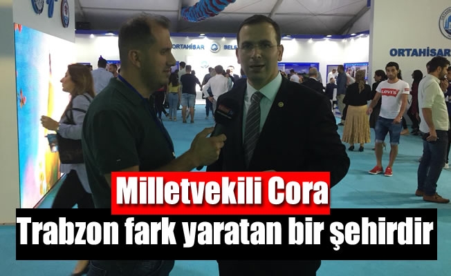 Milletvekili Cora, Trabzon fark yaratan bir şehirdir