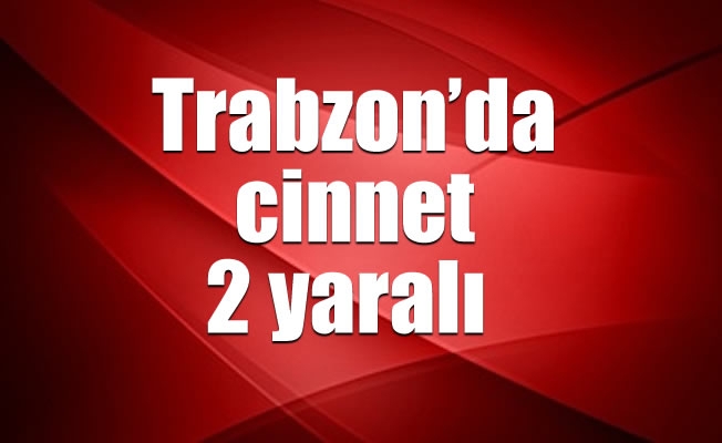 Trabzon'da cinnet :2 yaralı