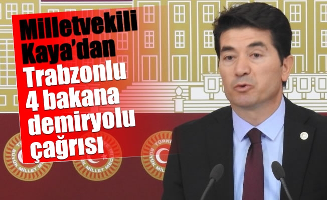 Milletvekili Kaya'dan Trabzonlu 4 bakana demiryolu çağrısı