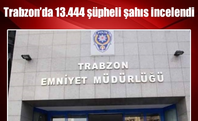 Trabzon'da 13.444 şüpheli şahıs incelendi