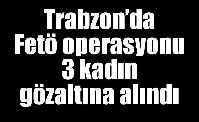 Trabzon'da operasyon