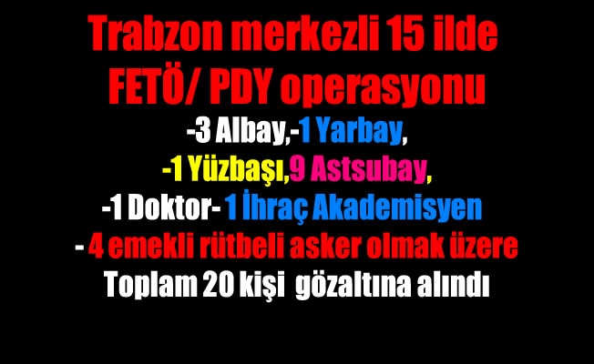 Trabzon merkezli 15 ilde FETÖ/ PDY operasyonu