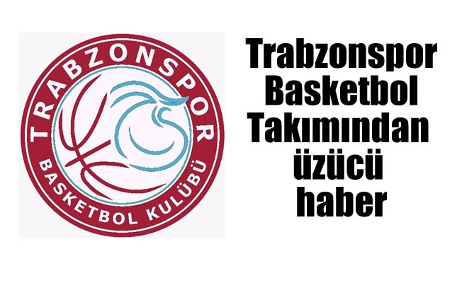 Trabzonspor Basketbol Takımından üzücü haber