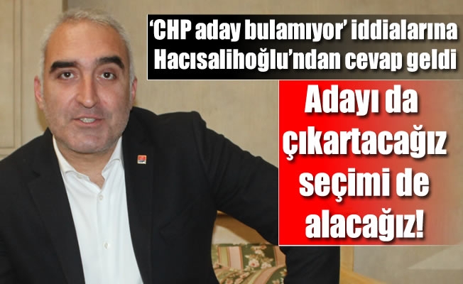 ‘CHP aday bulamıyor’ iddialarına Hacısalihoğlu’ndan cevap geldi