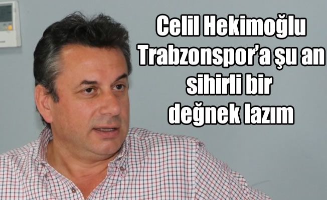 Hekimoğlu, “Trabzonspor'a şu an sihirli bir değnek lazım”