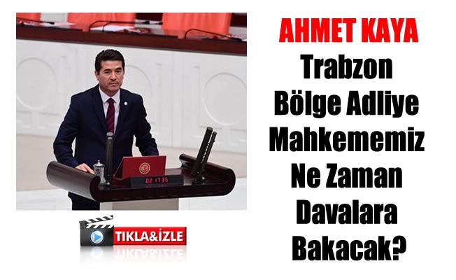 Milletvekili Kaya:Trabzon Bölge Adliye Mahkememiz Ne Zaman Davalara Bakacak?