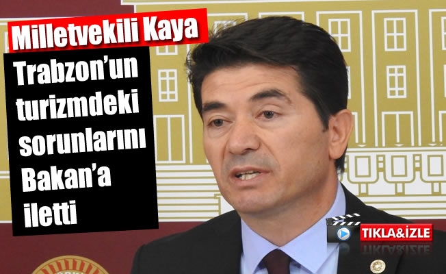Milletvekili Kaya,Trabzon'un turizmdeki sorunlarını Bakana iletti