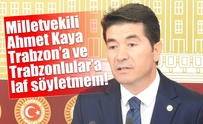 Milletvekili Kaya:Trabzon’a ve Trabzonlular’a laf söyletmem!