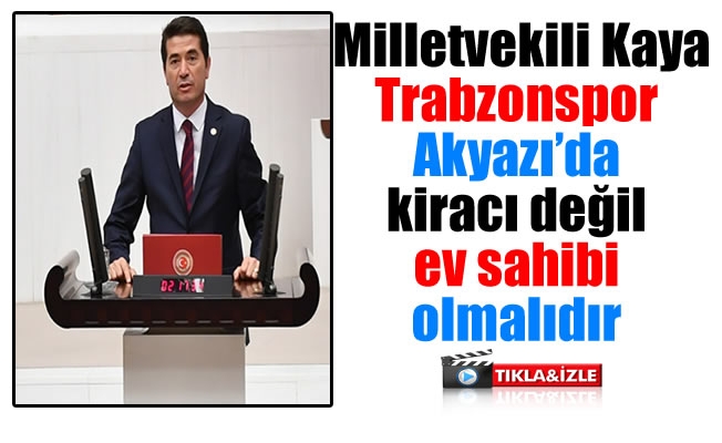 Milletvekili Kaya,Trabzonspor Akyazı'da kiracı değil ev sahibi olmalıdır