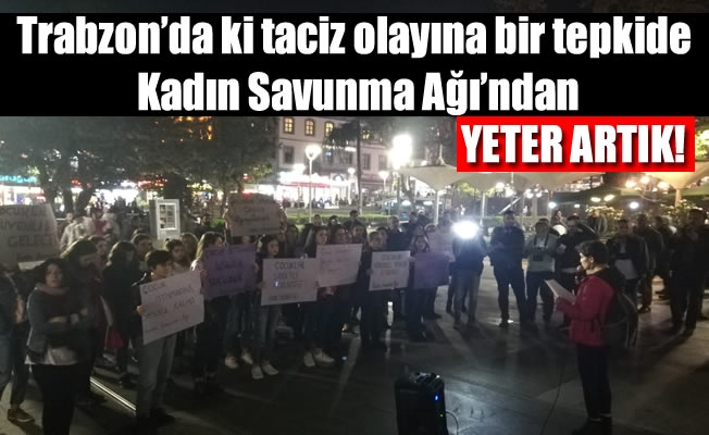 Trabzon'da ki taciz olayına bir tepkide Kadın Savunma Ağı'ndan