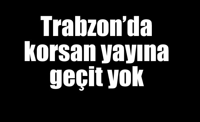 Trabzon'da korsana geçit yok
