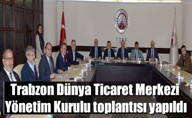 Trabzon Dünya Ticaret Merkezi Yönetim Kurulu toplantısı yapıldı