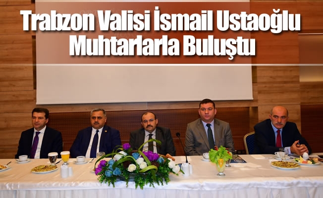 Trabzon Valisi İsmail Ustaoğlu Muhtarlarla Buluştu
