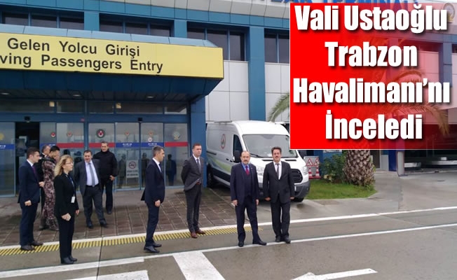 Vali Ustaoğlu Trabzon Havalimanı’nı İnceledi