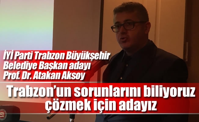 Aksoy:Trabzon'un sorunlarını biliyoruz çözmek için adayız