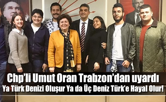 Chp'li Umut Oran Trabzon'dan uyardı:Ya Türk Denizi Oluşur Ya da Üç Deniz Türk’e Hayal Olur!