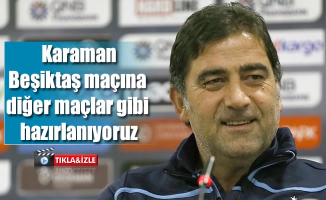 Karaman,Beşiktaş maçına diğer maçlar gibi hazırlanıyoruz