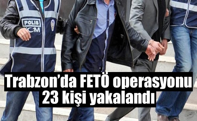 Trabzon'da FETÖ operasyonu:23 kişi yakalandı