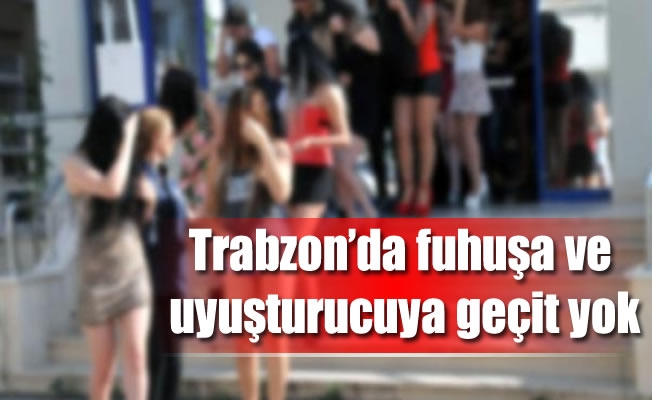 Trabzon'da fuhuşa ve uyuşturucuya geçit yok