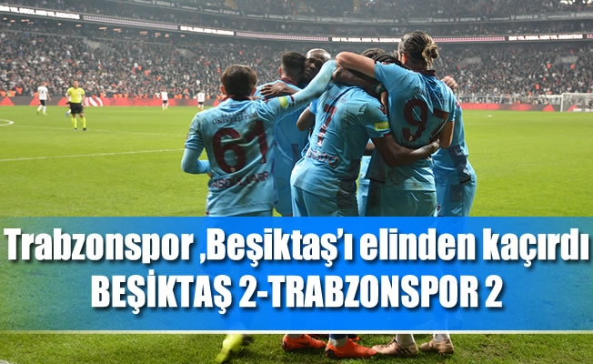 Trabzonspor ,Beşiktaş'ı elinden kaçırdı