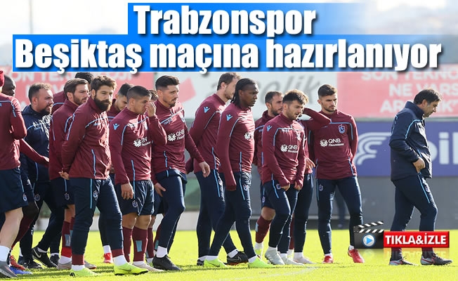 Trabzonspor Beşiktaş maçına hazırlanıyor