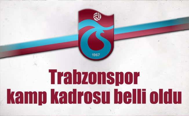 Trabzonspor kamp kadrosu belli oldu