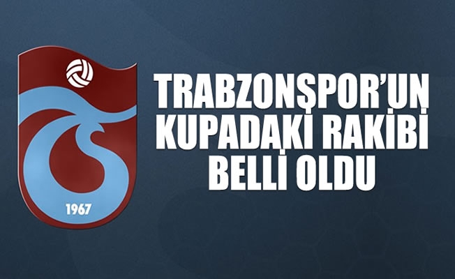 Trabzonspor'un kupadaki rakibi belli oldu