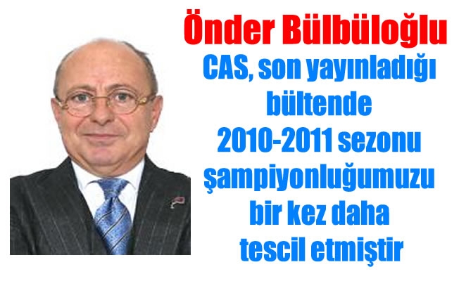Bülbüloğlu:CAS, son yayınladığı bültende 2010-2011 sezonu şampiyonluğumuzu bir kez daha tescil etmiştir”