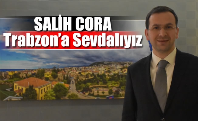 Milletvekili Cora ,Trabzon'a sevdalıyız